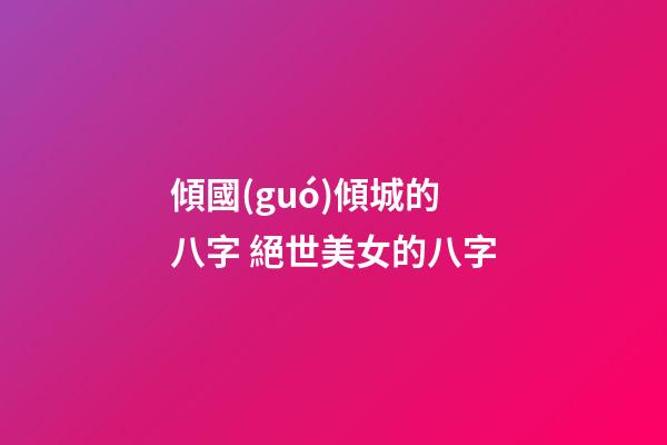 傾國(guó)傾城的八字 絕世美女的八字
